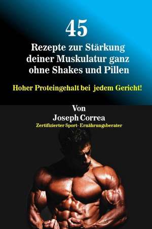 45 Rezepte Zur Starkung Deiner Muskulatur Ganz Ohne Shakes Und Pillen de Correa (Zertifizierter Sport-Ernahrungs