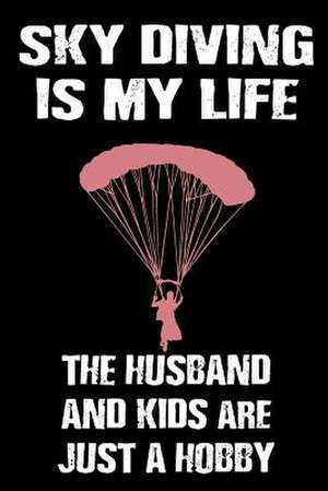 Sky Diving Is My Life the Husband and Kids Are Just a Hobby de Dartan Creations