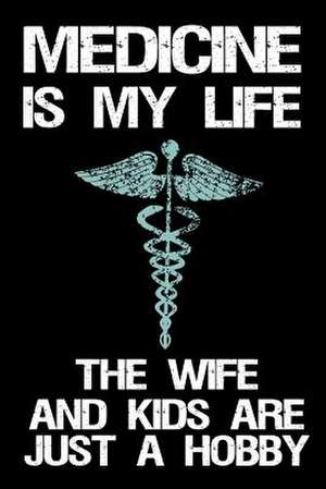 Medicine Is My Life the Wife and Kids Are Just a Hobby de Dartan Creations