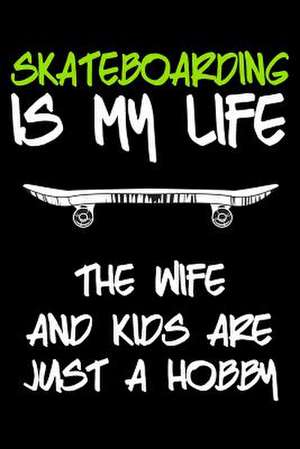 Skateboarding Is My Life the Wife and Kids Are Just a Hobby de Dartan Creations