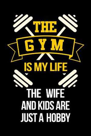 The Gym Is My Life the Wife and Kids Are Just a Hobby de Dartan Creations