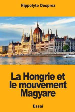 La Hongrie Et Le Mouvement Magyare de Hippolyte Desprez