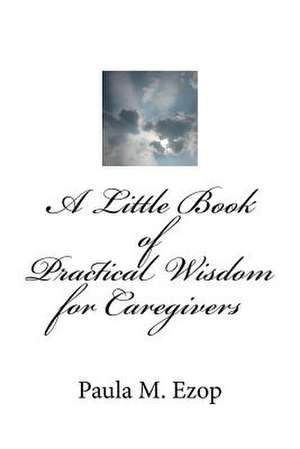 A Little Book of Practical Wisdom for Caregivers de Ezop, Mrs Paula M.