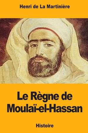 Le Regne de Moulai-El-Hassan de de la Martiniere, Henri