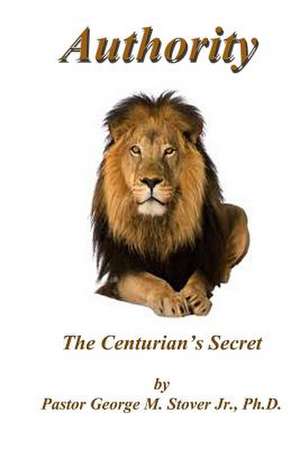 Authority - The Centurion's Secret de Stover Jr, Dr George M.