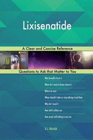 Lixisenatide; A Clear and Concise Reference de Blokdijk, G. J.