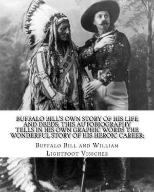 Buffalo Bill's Own Story of His Life and Deeds; This Autobiography Tells in His Own Graphic Words the Wonderful Story of His Heroic Career; By de Buffalo Bill