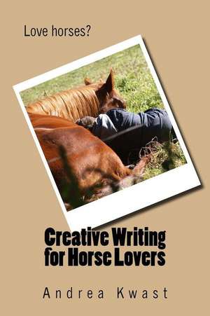 Creative Writing for Horse Lovers de Andrea Kwast