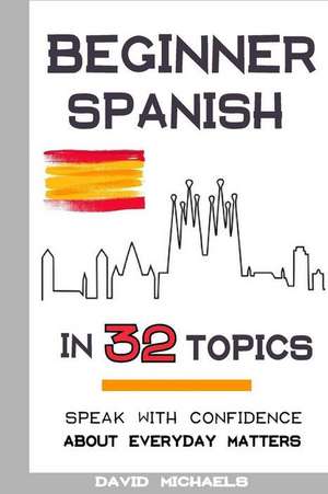 Beginner Spanish in 32 Topics de David Michaels