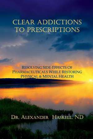 Clear Addictions to Prescriptions de Dr Alexander Haskell Nd