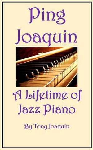 Ping Joaquin - A Lifetime of Jazz Piano de Tony Joaquin