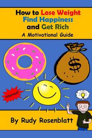 How to Lose Weight, Find Happiness, and Get Rich de Rosenblatt, Rudy