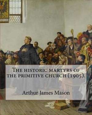 The Historic Martyrs of the Primitive Church (1905). by de Arthur James Mason