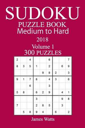 300 Medium to Hard Sudoku Puzzle Book 2018 de James Watts