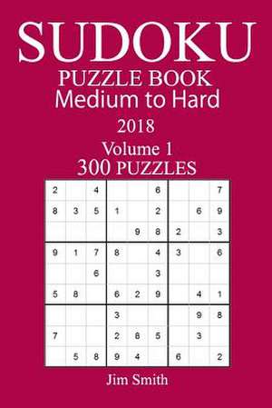 300 Medium to Hard Sudoku Puzzle Book 2018 de Jim Smith