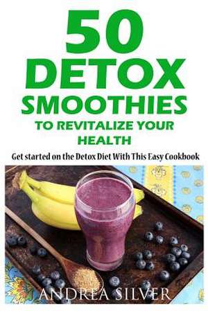 50 Detox Smoothies to Revitalize Your Health de Andrea Silver