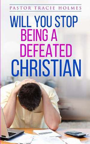 Will You Stop Being a Defeated Christian de Tracie Holmes