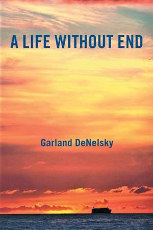 A Life Without End de Garland Denelsky