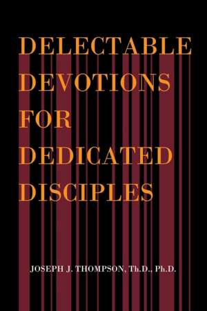 Delectable Devotions for Dedicated Disciples de Th. D. Ph. D Joseph J. Thompson