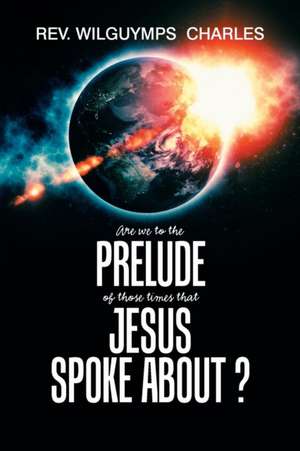 Are We to the Prelude of Those Times That Jesus Spoke About? de Rev. Wilguymps Charles