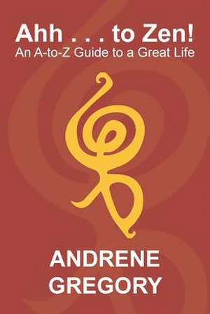 Ahh . . . to Zen! de Andrene Gregory