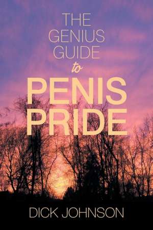 The Genius Guide to Penis Pride de Dick Johnson