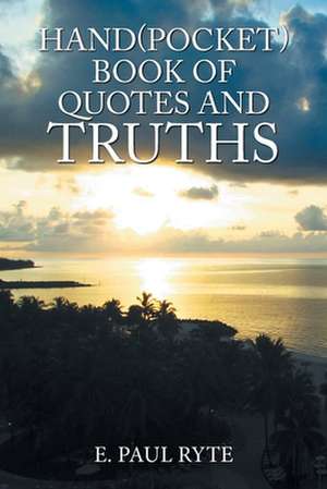 Hand(Pocket)Book of Quotes and Truths de E. Paul Ryte