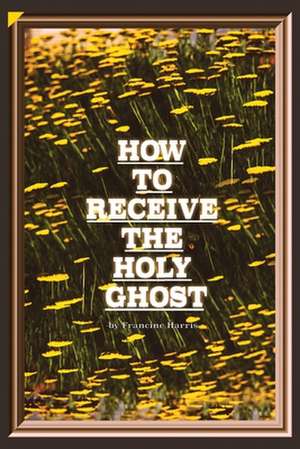 How to Receive the Holy Ghost de Francine Harris