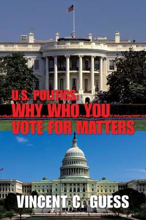 U.S. Politics: Why Who You Vote for Matters de Vincent C. Guess