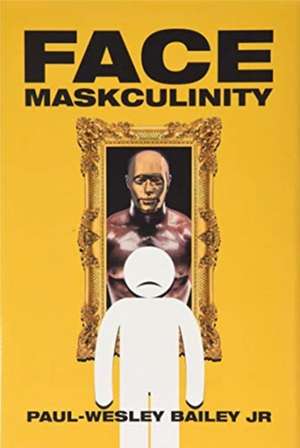 Face Maskculinity de Paul-Wesley Bailey Jr