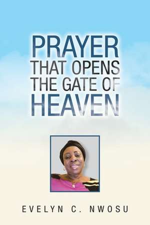 Prayer That Opens the Gate of Heaven de Evelyn C Nwosu