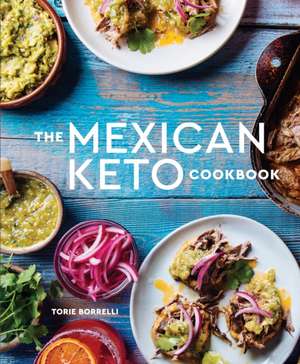 The Mexican Keto Cookbook: Authentic, Big-Flavor Recipes for Health and Longevity de Torie Borrelli