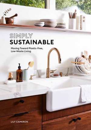 Simply Sustainable: Moving Toward Plastic-Free, Low-Waste Living de Lily Cameron