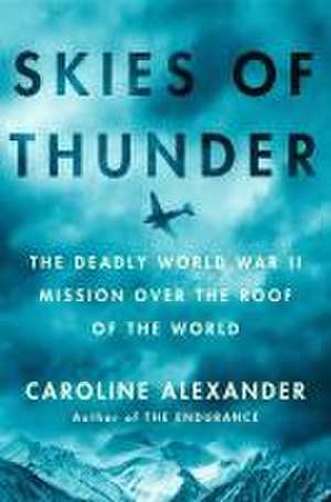 Skies of Thunder: The Deadly World War II Mission Over the Roof of the World de Caroline Alexander