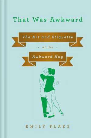 That Was Awkward: The Art and Etiquette of the Awkward Hug de Emily Flake