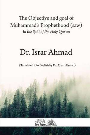 The Objective and Goal of Muhammad's Prophethood (Saw) de Ahmad, Dr Israr