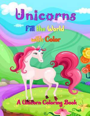 Unicorns Fill the World with Color de Ash Schmitt