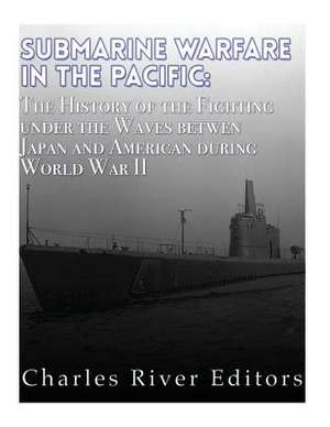 Submarine Warfare in the Pacific de Charles River Editors