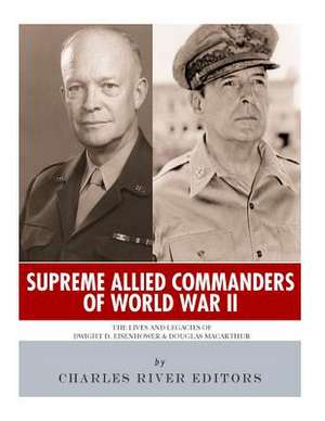 Supreme Allied Commanders of World War II de Charles River Editors