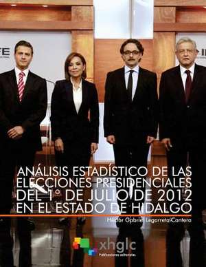 Analisis Estadistico de Las Elecciones Presidenciales del 1 de Julio de 2012 En El Estado de Hidalgo de Legorreta Cantera, Hector Gabriel