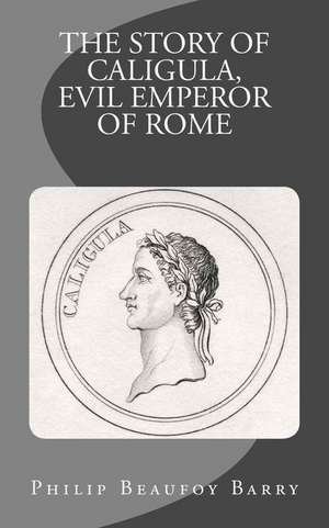 The Story of Caligula, Evil Emperor of Rome de Philip Beaufoy Barry