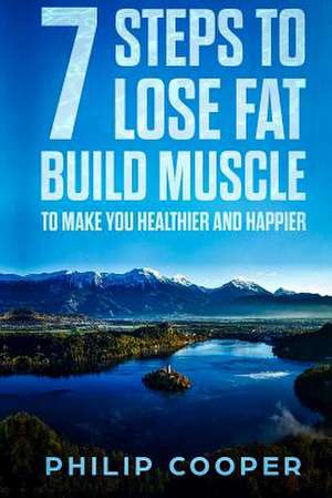 7 Steps to Lose Fat Build Muscle de Philip Cooper