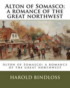 Alton of Somasco; A Romance of the Great Northwest de Harold Bindloss