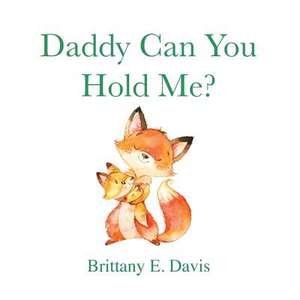 Daddy Can You Hold Me? de Brittany E. Davis