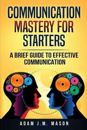 Communication Mastery for Starters de Adam J. M. Mason