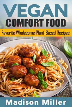 Vegan Comfort Food Favorite Wholesome Plant-Based Recipes de Madison Miller