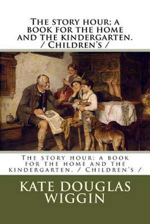 The Story Hour; A Book for the Home and the Kindergarten. / Children's de Kate Douglas Wiggin