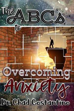 The ABCs to Overcoming Anxiety de Dr Chad Costantino