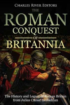 The Roman Conquest of Britannia de Charles River Editors