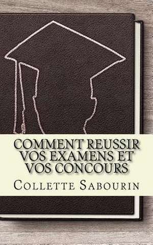 Comment Reussir Vos Examens Et Vos Concours de Sabourin, Collette